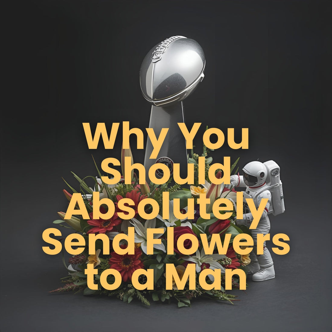 Banner for Bud Weismiller of Las Vegas for the Blog Why You Should Send Flowers to a Man featurring a super bowl trophy, flowers, a miniature astronaut, and a dark background.