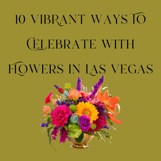 Bright bouquet of colorful flowers in gold vase with text 10 vibrant ways to celebrate with flowers in Las Vegas
